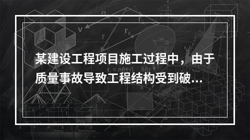 某建设工程项目施工过程中，由于质量事故导致工程结构受到破坏，