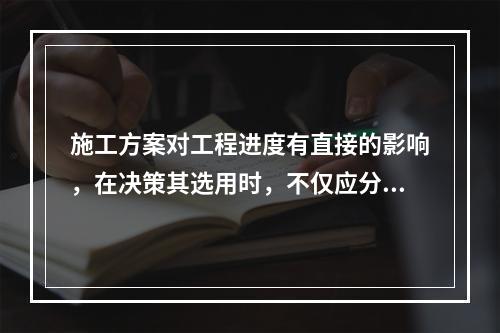 施工方案对工程进度有直接的影响，在决策其选用时，不仅应分析技