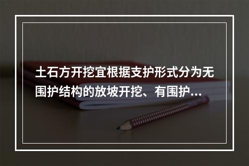 土石方开挖宜根据支护形式分为无围护结构的放坡开挖、有围护结构