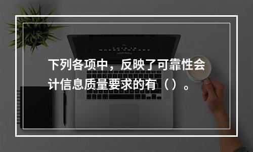 下列各项中，反映了可靠性会计信息质量要求的有（ ）。