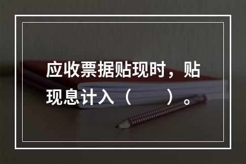 应收票据贴现时，贴现息计入（　　）。