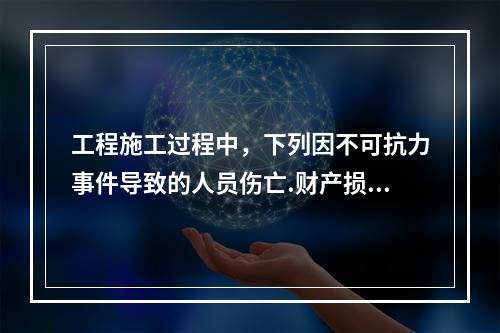 工程施工过程中，下列因不可抗力事件导致的人员伤亡.财产损失及