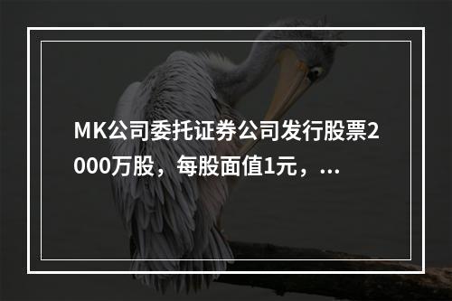 MK公司委托证券公司发行股票2000万股，每股面值1元，每股