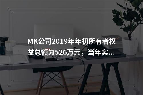 MK公司2019年年初所有者权益总额为526万元，当年实现净