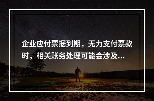 企业应付票据到期，无力支付票款时，相关账务处理可能会涉及到的