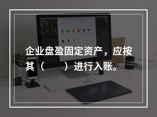 企业盘盈固定资产，应按其（　　）进行入账。