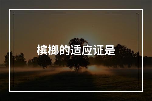 槟榔的适应证是