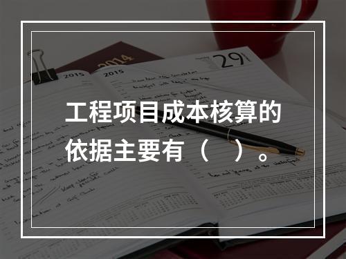 工程项目成本核算的依据主要有（　）。