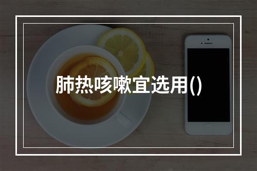 肺热咳嗽宜选用()