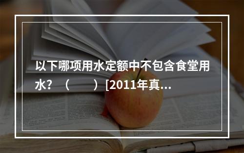 以下哪项用水定额中不包含食堂用水？（　　）[2011年真题