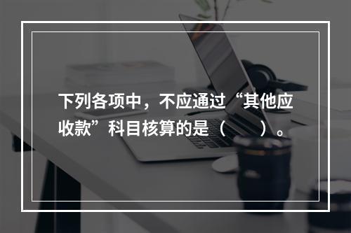 下列各项中，不应通过“其他应收款”科目核算的是（　　）。