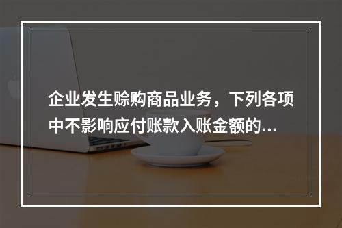 企业发生赊购商品业务，下列各项中不影响应付账款入账金额的是（