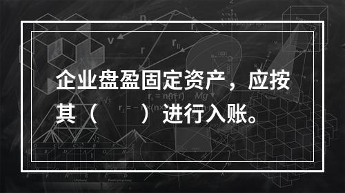 企业盘盈固定资产，应按其（　　）进行入账。