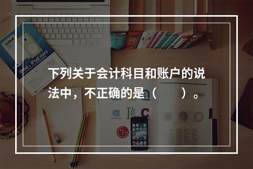 下列关于会计科目和账户的说法中，不正确的是（　　）。