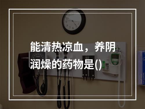 能清热凉血，养阴润燥的药物是()