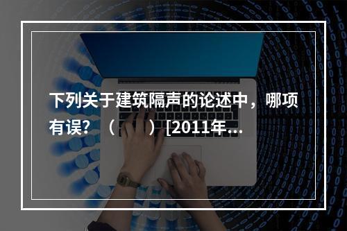 下列关于建筑隔声的论述中，哪项有误？（　　）[2011年真