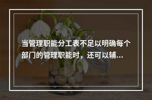 当管理职能分工表不足以明确每个部门的管理职能时，还可以辅助使