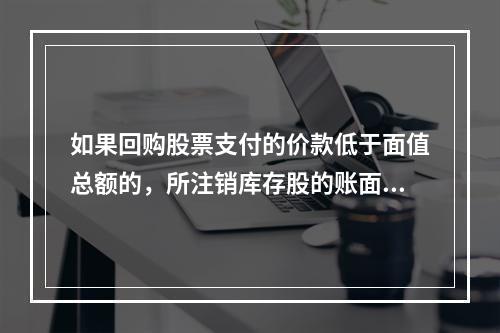 如果回购股票支付的价款低于面值总额的，所注销库存股的账面余额