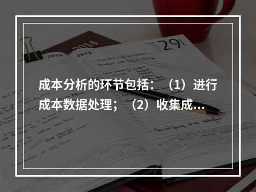 成本分析的环节包括：（1）进行成本数据处理；（2）收集成本信