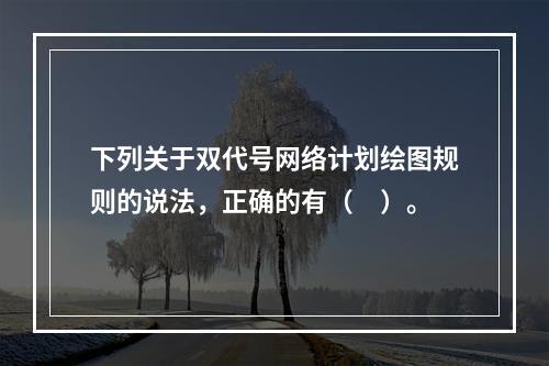 下列关于双代号网络计划绘图规则的说法，正确的有（　）。