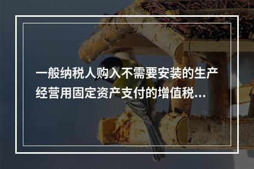 一般纳税人购入不需要安装的生产经营用固定资产支付的增值税进项