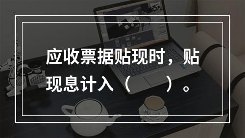 应收票据贴现时，贴现息计入（　　）。