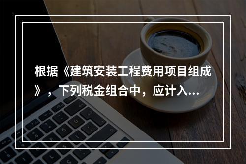 根据《建筑安装工程费用项目组成》，下列税金组合中，应计入建筑