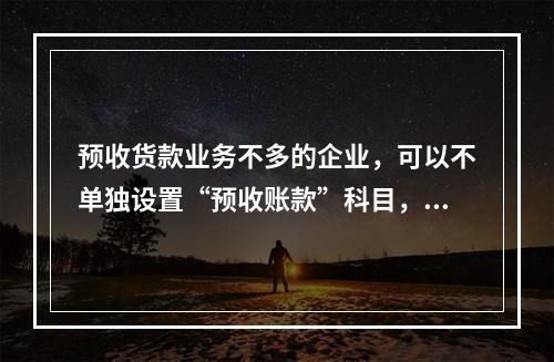 预收货款业务不多的企业，可以不单独设置“预收账款”科目，其所