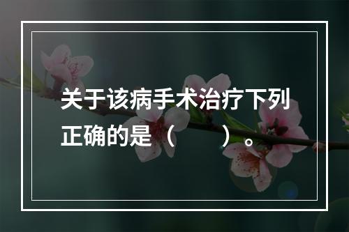 关于该病手术治疗下列正确的是（　　）。