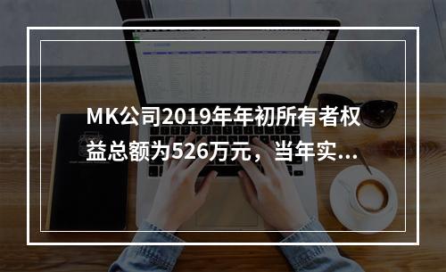 MK公司2019年年初所有者权益总额为526万元，当年实现净