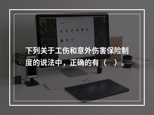 下列关于工伤和意外伤害保险制度的说法中，正确的有（　）。