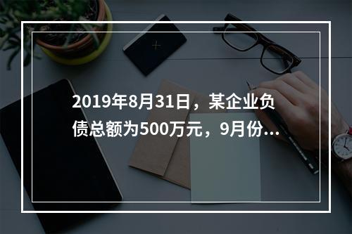 2019年8月31日，某企业负债总额为500万元，9月份收回