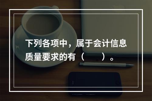 下列各项中，属于会计信息质量要求的有（　　）。