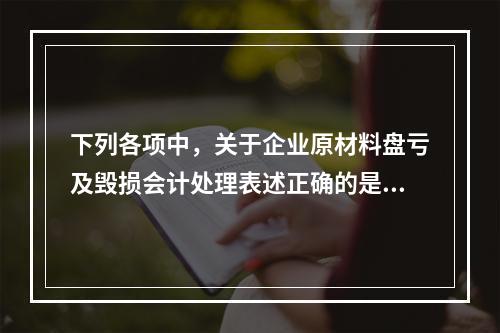 下列各项中，关于企业原材料盘亏及毁损会计处理表述正确的是（　