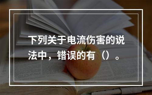 下列关于电流伤害的说法中，错误的有（）。