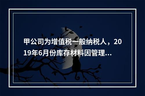 甲公司为增值税一般纳税人，2019年6月份库存材料因管理不善