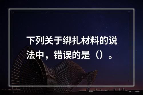 下列关于绑扎材料的说法中，错误的是（）。