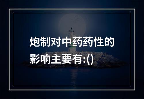 炮制对中药药性的影响主要有:()