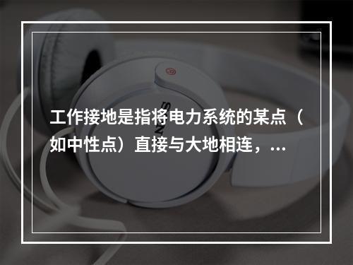 工作接地是指将电力系统的某点（如中性点）直接与大地相连，中性