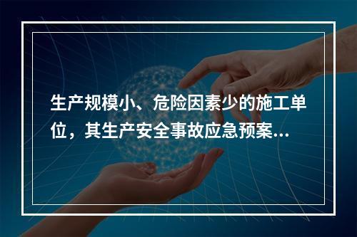 生产规模小、危险因素少的施工单位，其生产安全事故应急预案体系