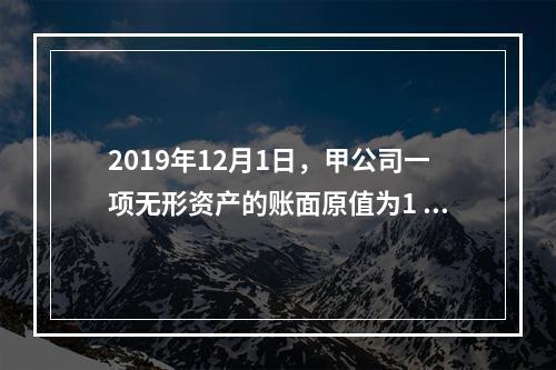 2019年12月1日，甲公司一项无形资产的账面原值为1 60