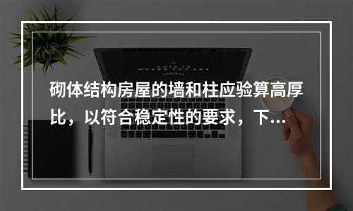 砌体结构房屋的墙和柱应验算高厚比，以符合稳定性的要求，下列