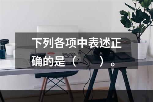 下列各项中表述正确的是（　　）。