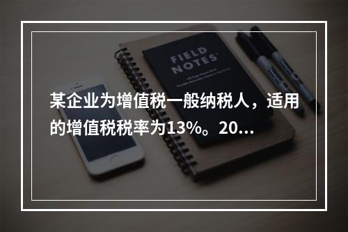 某企业为增值税一般纳税人，适用的增值税税率为13%。2019