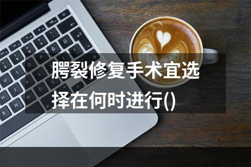 腭裂修复手术宜选择在何时进行()