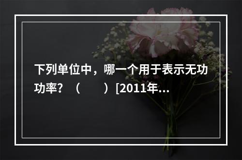 下列单位中，哪一个用于表示无功功率？（　　）[2011年真