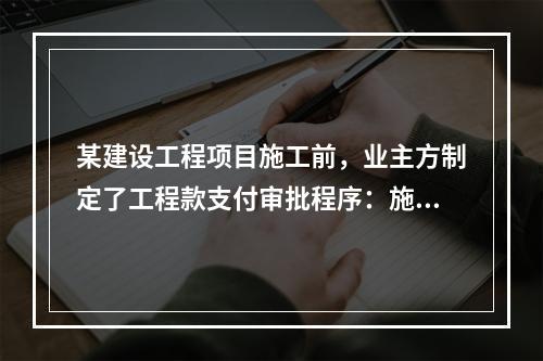 某建设工程项目施工前，业主方制定了工程款支付审批程序：施工方