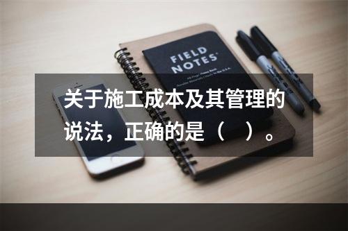 关于施工成本及其管理的说法，正确的是（　）。