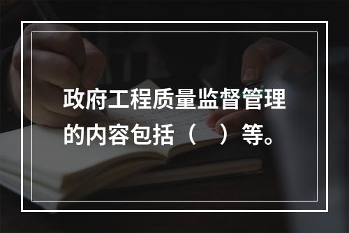 政府工程质量监督管理的内容包括（　）等。