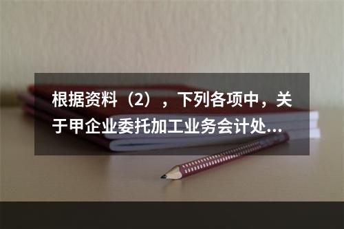 根据资料（2），下列各项中，关于甲企业委托加工业务会计处理表